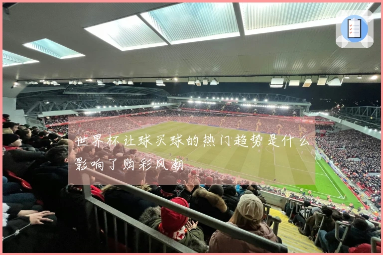 世界杯让球买球的热门趋势是什么影响了购彩风潮
