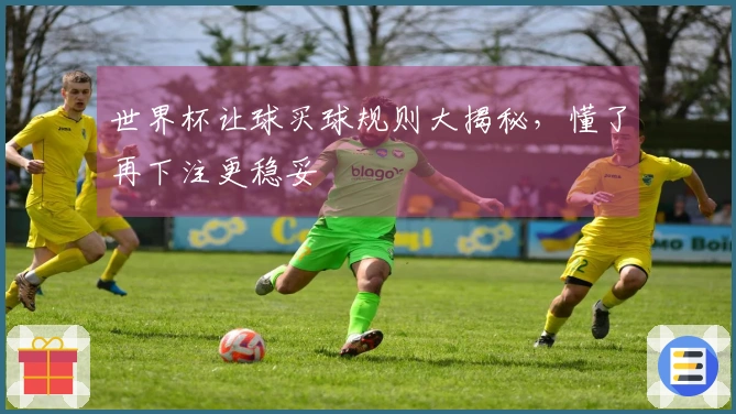 世界杯让球买球规则大揭秘，懂了再下注更稳妥