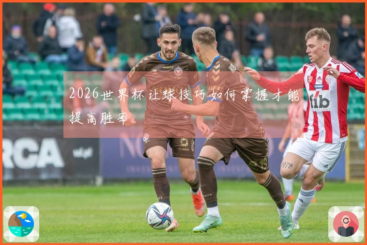 2026世界杯让球技巧如何掌握才能提高胜率