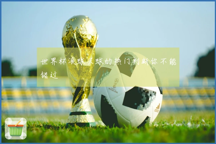 世界杯滚球买球的热门判断你不能错过