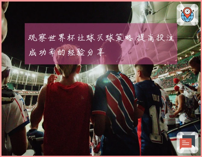 观察世界杯让球买球策略 提高投注成功率的经验分享