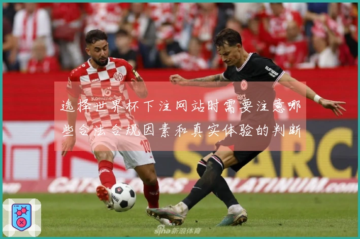 选择世界杯下注网站时需要注意哪些合法合规因素和真实体验的判断标准