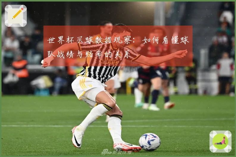 世界杯买球数据观察：如何看懂球队战绩与赔率的关系