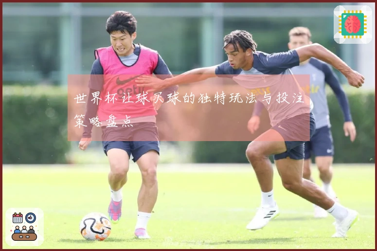 世界杯让球买球的独特玩法与投注策略盘点