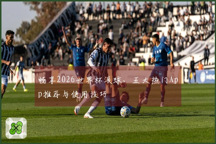 畅享2026世界杯滚球，五大热门App推荐与使用技巧