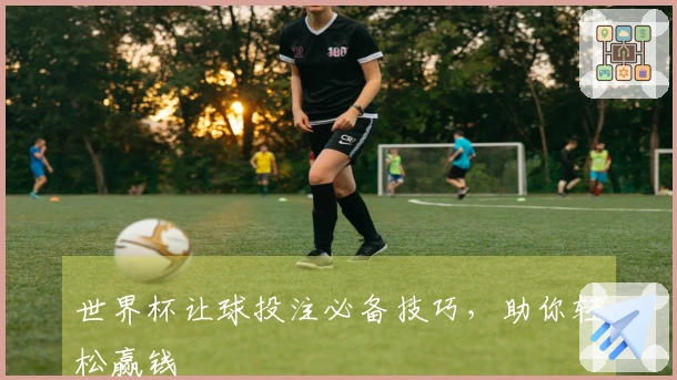 世界杯让球投注必备技巧，助你轻松赢钱