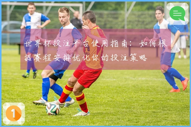 世界杯投注平台使用指南：如何根据赛程安排优化你的投注策略