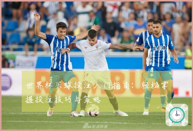 世界杯买球投注入门指南：轻松掌握投注技巧与策略