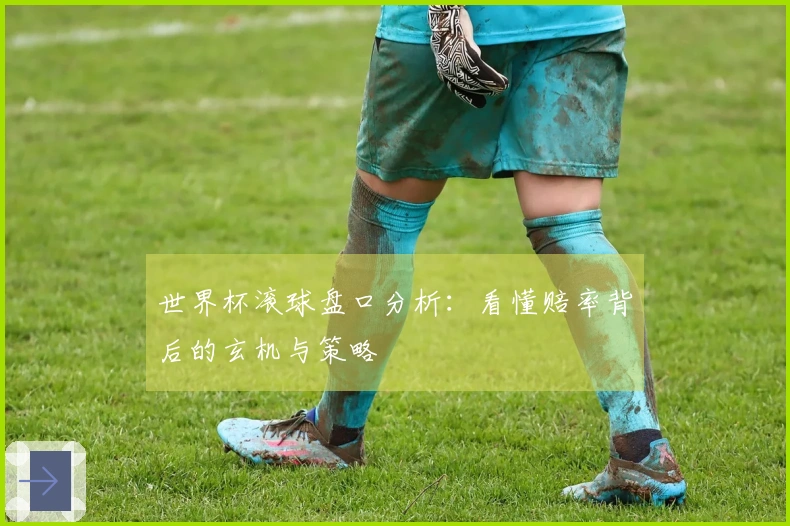 世界杯滚球盘口分析：看懂赔率背后的玄机与策略