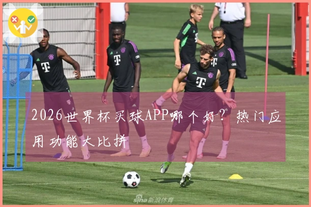 2026世界杯买球APP哪个好？热门应用功能大比拼