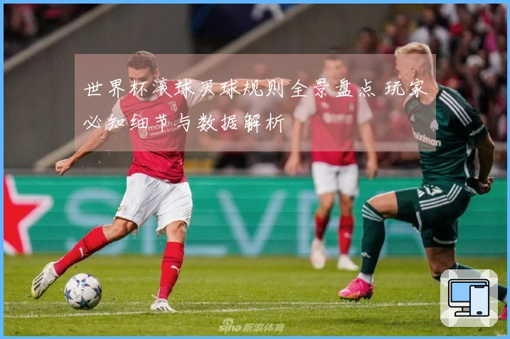 世界杯滚球买球规则全景盘点 玩家必知细节与数据解析