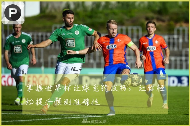 掌握世界杯让球竞猜技巧，让你轻松提升预测准确性
