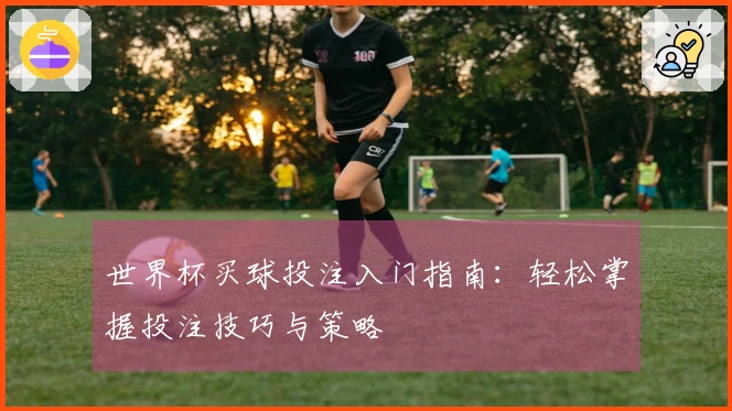 世界杯买球投注入门指南：轻松掌握投注技巧与策略