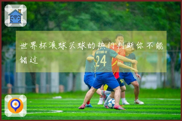 世界杯滚球买球的热门判断你不能错过