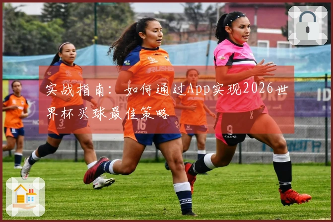 实战指南：如何通过App实现2026世界杯买球最佳策略