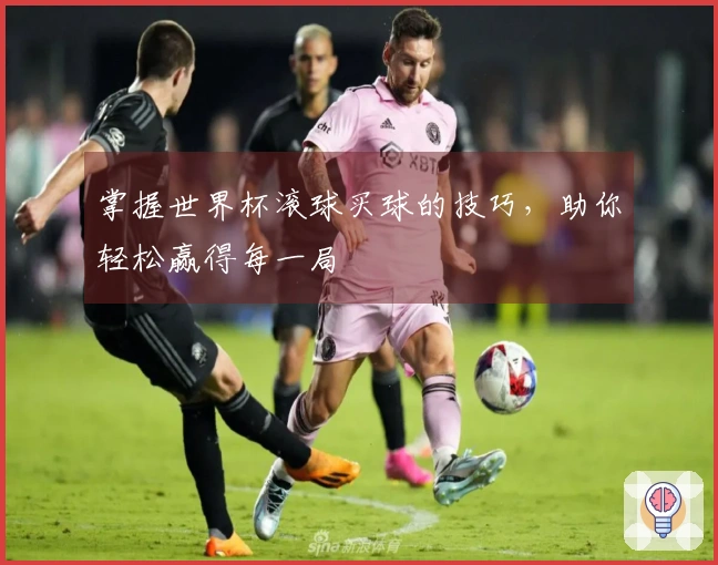 掌握世界杯滚球买球的技巧，助你轻松赢得每一局