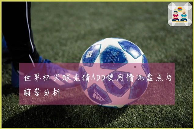世界杯买球竞猜App使用情况盘点与前景分析