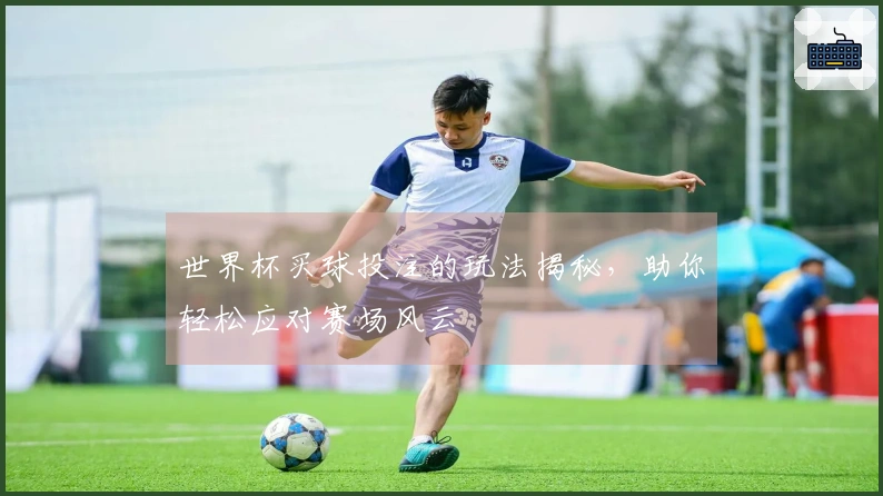 世界杯买球投注的玩法揭秘，助你轻松应对赛场风云