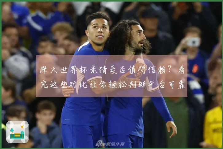 烽火世界杯竞猜是否值得信赖？看完这些对比让你轻松判断平台可靠性