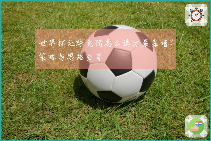 世界杯让球竞猜怎么选才最靠谱？策略与思路分享